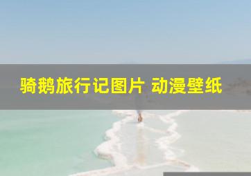 骑鹅旅行记图片 动漫壁纸